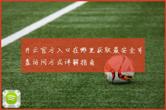 开云官方入口在哪里获取最安全可靠访问方式详解指南