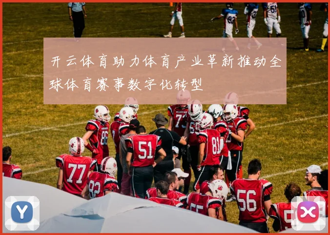 开云体育助力体育产业革新推动全球体育赛事数字化转型