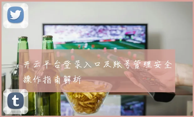 开云平台登录入口及账号管理安全操作指南解析