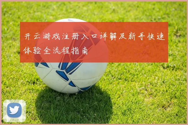 开云游戏注册入口详解及新手快速体验全流程指南