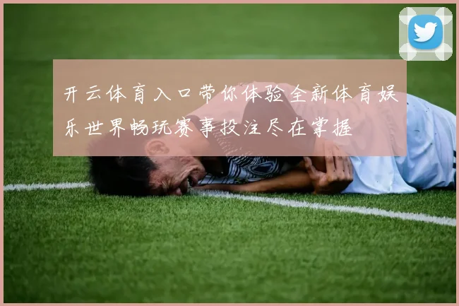 开云体育入口带你体验全新体育娱乐世界畅玩赛事投注尽在掌握