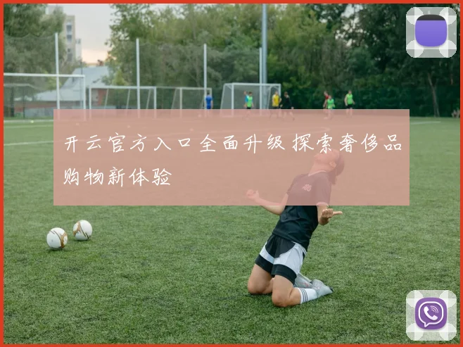 开云官方入口全面升级 探索奢侈品购物新体验